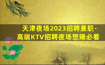 天津夜场2023招聘兼职-高端KTV招聘夜场想赚必看
